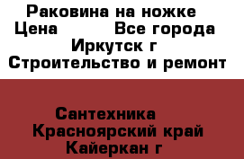 Раковина на ножке › Цена ­ 800 - Все города, Иркутск г. Строительство и ремонт » Сантехника   . Красноярский край,Кайеркан г.